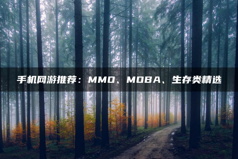 手机网游推荐：MMO、MOBA、生存类精选