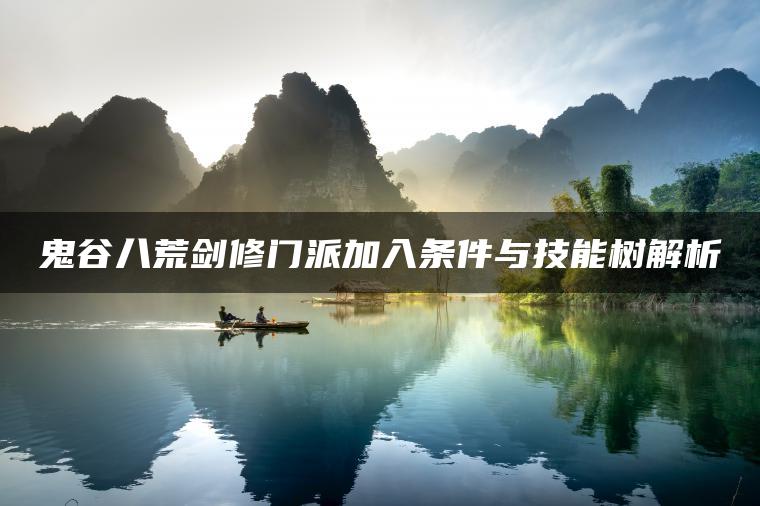 鬼谷八荒剑修门派加入条件与技能树解析
