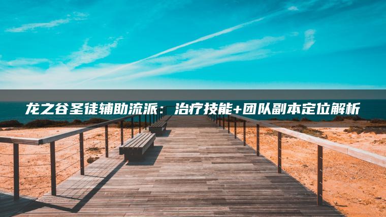 龙之谷圣徒辅助流派：治疗技能+团队副本定位解析