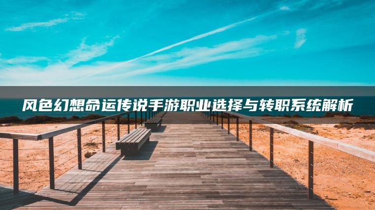 风色幻想命运传说手游职业选择与转职系统解析