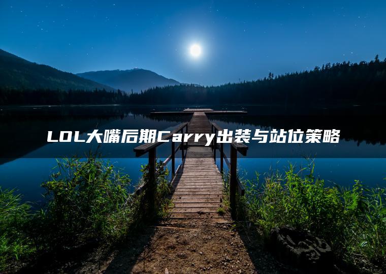LOL大嘴后期Carry出装与站位策略