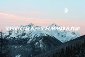 全民泡泡超人—全民泡泡超人九游 | ae插件合集