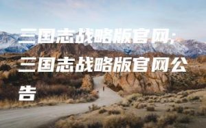 三国志战略版官网;三国志战略版官网公告 | ae插件合集