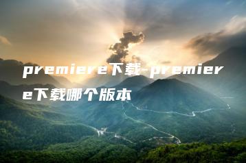 premiere下载-premiere下载哪个版本 | ae插件合集