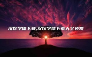 汉仪字体下载;汉仪字体下载大全免费 | ae插件合集