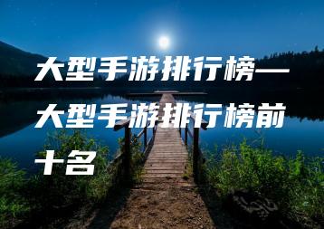 大型手游排行榜—大型手游排行榜前十名 | ae插件合集