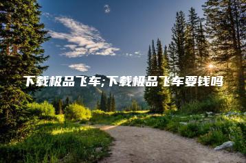 下载极品飞车;下载极品飞车要钱吗 | ae插件合集