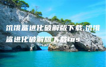 饥饿鲨进化破解版下载,饥饿鲨进化破解版下载ios | ae插件合集