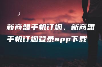 新商盟手机订烟、新商盟手机订烟登录app下载 | ae插件合集