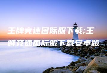 王牌竞速国际服下载;王牌竞速国际服下载安卓版 | ae插件合集