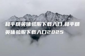 和平精英体验服下载入口,和平精英体验服下载入口2025 | ae插件合集