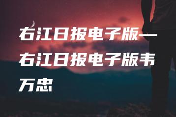 右江日报电子版—右江日报电子版韦万忠 | ae插件合集