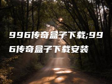 996传奇盒子下载;996传奇盒子下载安装 | ae插件合集