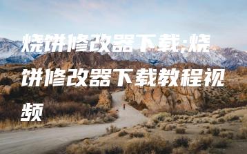 烧饼修改器下载;烧饼修改器下载教程视频 | ae插件合集