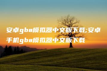 安卓gba模拟器中文版下载;安卓手机gba模拟器中文版下载 | ae插件合集