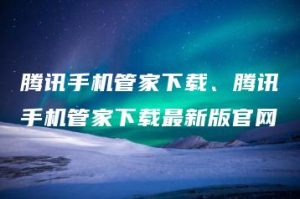 腾讯手机管家下载、腾讯手机管家下载最新版官网 | ae插件合集