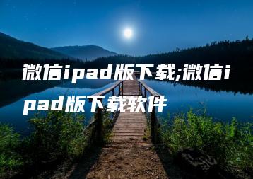 微信ipad版下载;微信ipad版下载软件 | ae插件合集