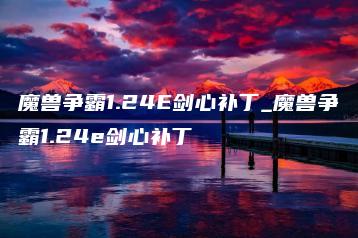 魔兽争霸1.24E剑心补丁_魔兽争霸1.24e剑心补丁 | ae插件合集