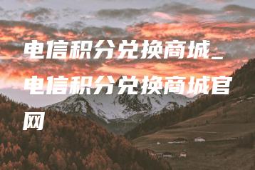 电信积分兑换商城_电信积分兑换商城官网 | ae插件合集