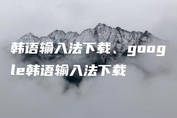韩语输入法下载、google韩语输入法下载 | ae插件合集