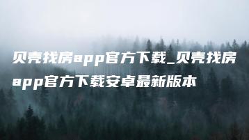 贝壳找房app官方下载_贝壳找房app官方下载安卓最新版本 | ae插件合集