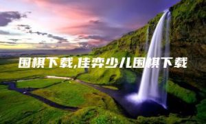 围棋下载,佳弈少儿围棋下载 | ae插件合集