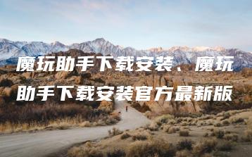 魔玩助手下载安装、魔玩助手下载安装官方最新版 | ae插件合集