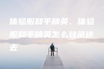 体验服和平精英、体验服和平精英怎么登录进去 | ae插件合集