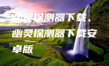 幽灵探测器下载、幽灵探测器下载安卓版 | ae插件合集