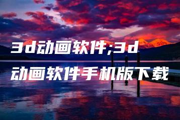 3d动画软件;3d动画软件手机版下载 | ae插件合集