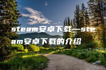 steam安卓下载—steam安卓下载的介绍 | ae插件合集