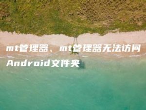 mt管理器、mt管理器无法访问Android文件夹 | ae插件合集