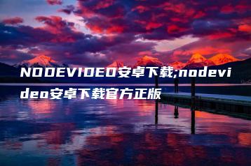NODEVIDEO安卓下载;nodevideo安卓下载官方正版 | ae插件合集