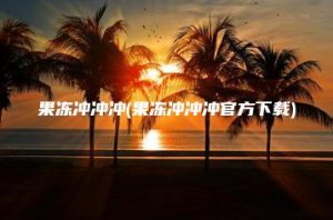 果冻冲冲冲(果冻冲冲冲官方下载) | ae插件合集