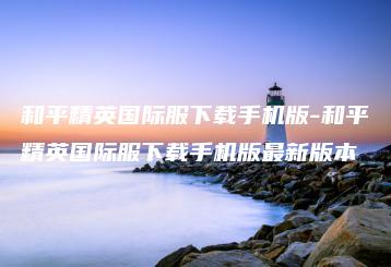 和平精英国际服下载手机版-和平精英国际服下载手机版最新版本 | ae插件合集