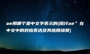 ae用哪个是中文字表示的(探讨ae”在中文中的对应表达及其应用场景) | ae插件合集