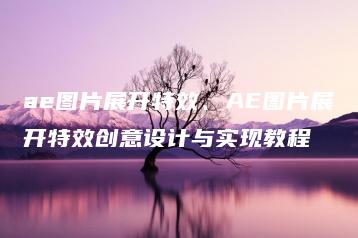 ae图片展开特效、AE图片展开特效创意设计与实现教程 | ae插件合集