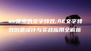 ae常用的文字特效;AE文字特效创意设计与实战应用全解析 | ae插件合集