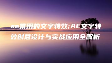 ae常用的文字特效;AE文字特效创意设计与实战应用全解析 | ae插件合集
