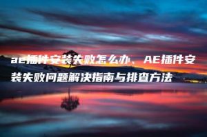 ae插件安装失败怎么办、AE插件安装失败问题解决指南与排查方法 | ae插件合集