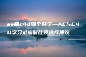 ae和c4d哪个好学—AE与C4D学习难度对比及选择建议 | ae插件合集
