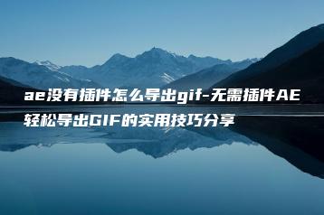 ae没有插件怎么导出gif-无需插件AE轻松导出GIF的实用技巧分享 | ae插件合集