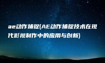 ae动作捕捉(AE动作捕捉技术在现代影视制作中的应用与创新) | ae插件合集