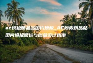 ae模板精品站图片模板_AE模板精品站图片模板精选与创意设计指南 | ae插件合集
