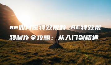 ae如何做特效视频_AE特效视频制作全攻略：从入门到精通 | ae插件合集