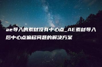 ae导入的素材没有中心点_AE素材导入后中心点偏移问题的解决方案 | ae插件合集