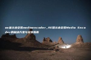 ae显示未安装mediaencoder_AE提示未安装Media Encoder的解决方案与安装指南 | ae插件合集