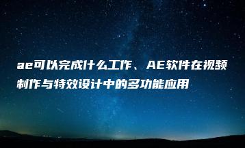 ae可以完成什么工作、AE软件在视频制作与特效设计中的多功能应用 | ae插件合集