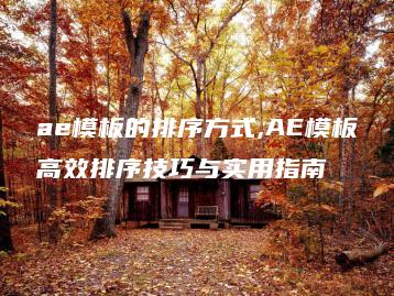 ae模板的排序方式,AE模板高效排序技巧与实用指南 | ae插件合集