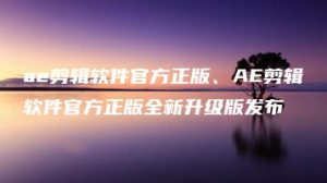 ae剪辑软件官方正版、AE剪辑软件官方正版全新升级版发布 | ae插件合集